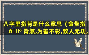 八字里指背是什么意思（命带指 🐺 背煞,为善不彰,救人无功,做功不得好）